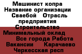 Машинист копра › Название организации ­ Сваебой › Отрасль предприятия ­ Строительство › Минимальный оклад ­ 30 000 - Все города Работа » Вакансии   . Карачаево-Черкесская респ.,Карачаевск г.